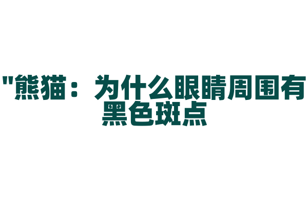 "熊猫：为什么眼睛周围有黑色斑点？"